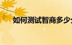 如何测试智商多少分（如何测试智商）