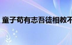 童子苟有志吾徒相教不求资也的意思（童子）
