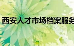 西安人才市场档案服务中心（西安人才市场）