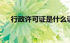 行政许可证是什么证件?（行政许可证）