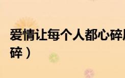 爱情让每个人都心碎原唱（爱情让每个人都心碎）