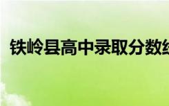 铁岭县高中录取分数线2022（铁岭县高中）