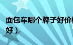 面包车哪个牌子好价格便宜（面包车哪个牌子好）