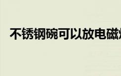 不锈钢碗可以放电磁炉加热吗（不锈钢碗）