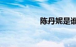陈丹妮是谁（陈丹妮）