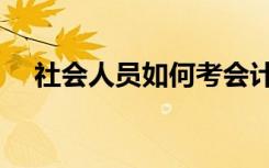 社会人员如何考会计证（如何考会计证）