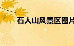 石人山风景区图片（石人山风景区）