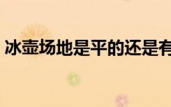 冰壶场地是平的还是有坡（冰壶场地是冰吗）