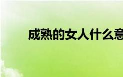 成熟的女人什么意思（成熟的女人）