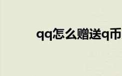 qq怎么赠送q币（怎么赠送q币）