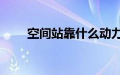 空间站靠什么动力飞行（空间达人）
