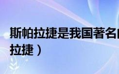斯帕拉捷是我国著名的科学家修改病句（斯帕拉捷）