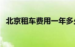 北京租车费用一年多少钱（北京租车费用）