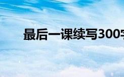 最后一课续写300字（最后一课续写）