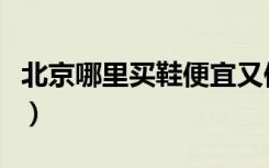北京哪里买鞋便宜又便宜（北京哪里买鞋便宜）