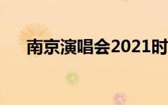 南京演唱会2021时间表（南京演唱会）