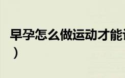 早孕怎么做运动才能让自己流产（早孕怎么办）