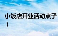 小饭店开业活动点子（小饭店开业活动的点子）