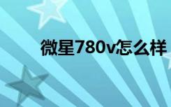 微星780v怎么样（微星780g主板）