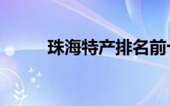 珠海特产排名前十名（珠海特产）