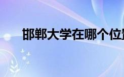 邯郸大学在哪个位置（邯郸大学在哪）