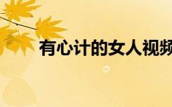 有心计的女人视频（有心计的女人）
