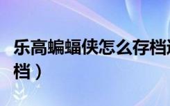 乐高蝙蝠侠怎么存档进去（乐高蝙蝠侠怎么存档）