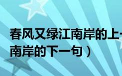 春风又绿江南岸的上一句是什么（春风又绿江南岸的下一句）