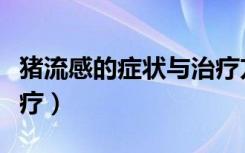 猪流感的症状与治疗方案（猪流感症状怎么治疗）