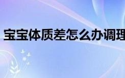 宝宝体质差怎么办调理（宝宝体质差怎么办）