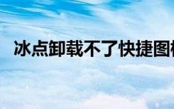 冰点卸载不了快捷图标看不见（冰点卸载）