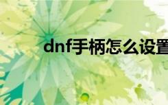 dnf手柄怎么设置（dnf手柄设置）