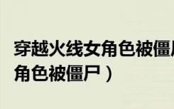 穿越火线女角色被僵尸亲的小说（穿越火线女角色被僵尸）