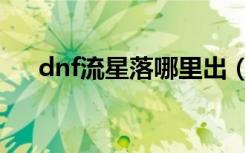 dnf流星落哪里出（dnf流星落多少钱）