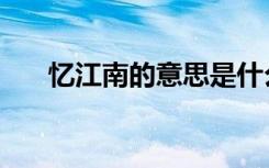 忆江南的意思是什么（忆江南的意思）