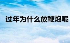 过年为什么放鞭炮呢（过年为什么放鞭炮）
