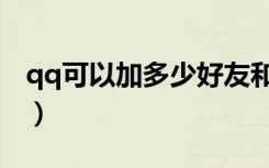 qq可以加多少好友和群（qq可以加多少好友）