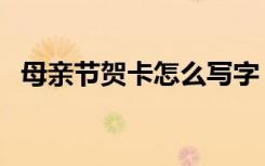 母亲节贺卡怎么写字（母亲节贺卡怎么写）