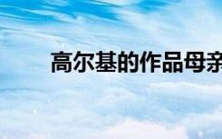 高尔基的作品母亲（高尔基的作品）