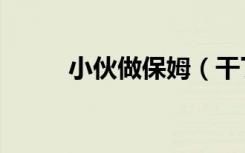 小伙做保姆（干了十六岁小保姆）