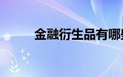 金融衍生品有哪些（金融衍生品）