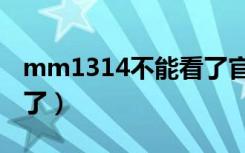 mm1314不能看了官方版（mm1313不能看了）