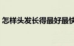 怎样头发长得最好最快（怎样头发长的最快）