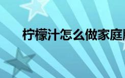 柠檬汁怎么做家庭版（柠檬汁怎么做）