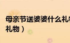 母亲节送婆婆什么礼物好（母亲节送婆婆什么礼物）