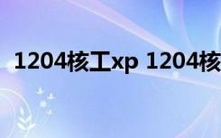 1204核工xp 1204核工xp（xp 1024hgc）