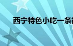 西宁特色小吃一条街（西宁特色小吃）
