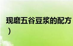 现磨五谷豆浆的配方（现磨豆浆的做法和配方）