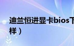 迪兰恒进显卡bios下载（迪兰恒进显卡怎么样）