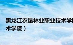黑龙江农垦林业职业技术学院地址（黑龙江农垦林业职业技术学院）